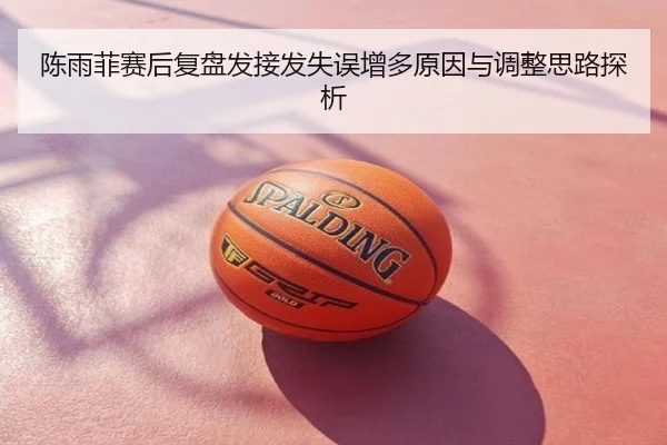 陈雨菲赛后复盘发接发失误增多原因与调整思路探析