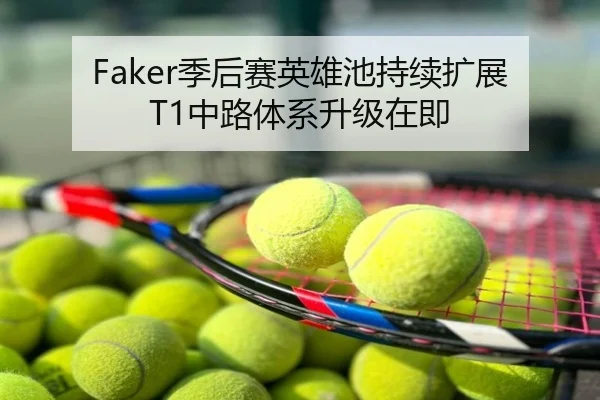 Faker季后赛英雄池持续扩展 T1中路体系升级在即