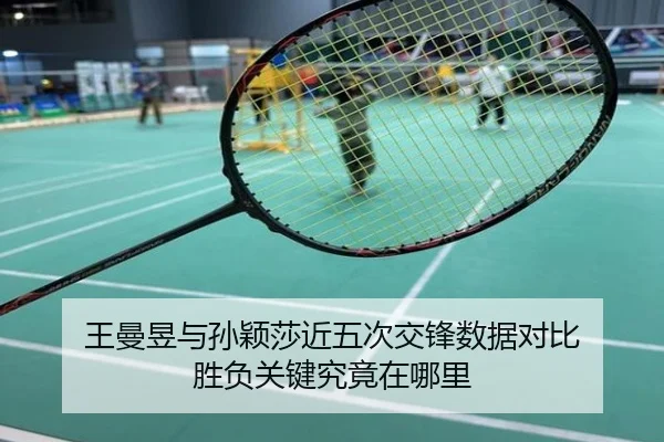王曼昱与孙颖莎近五次交锋数据对比 胜负关键究竟在哪里